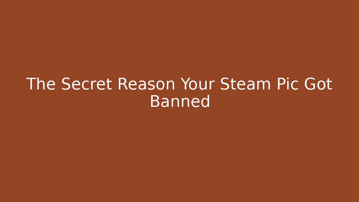 The Secret Reason Your Steam Pic Got Banned
