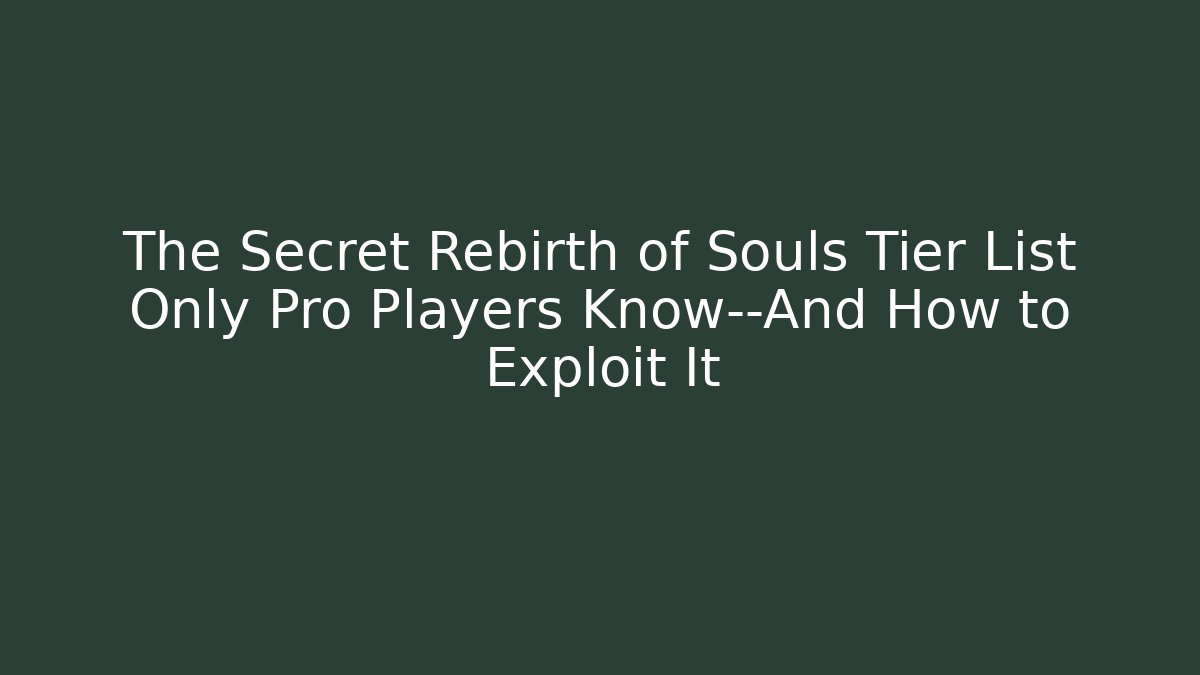 The Secret Rebirth of Souls Tier List Only Pro Players Know—And How to Exploit It