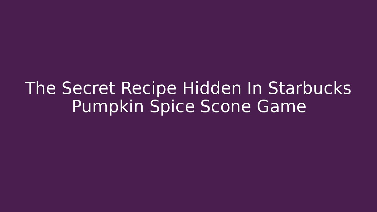 The Secret Recipe Hidden In Starbucks Pumpkin Spice Scone Game