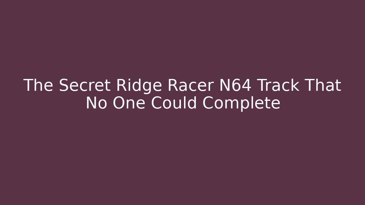 The Secret Ridge Racer N64 Track That No One Could Complete