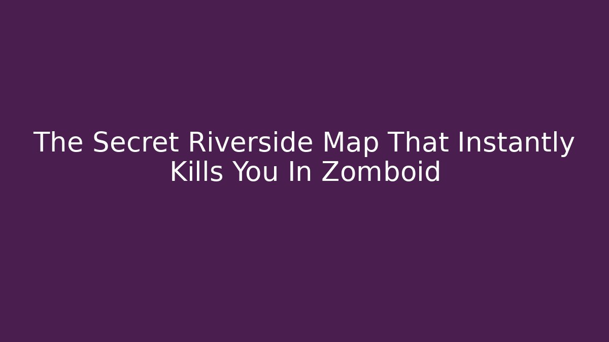 The Secret Riverside Map That Instantly Kills You In Zomboid