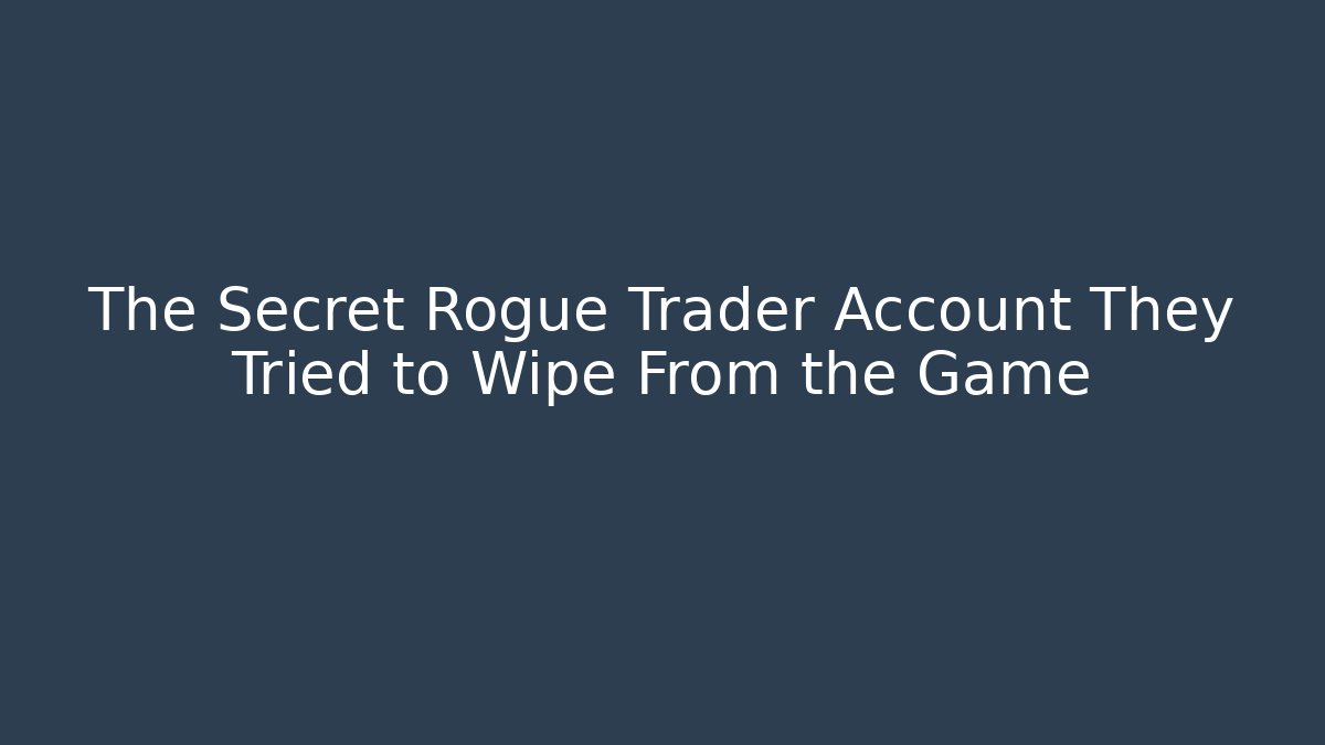 The Secret Rogue Trader Account They Tried to Wipe From the Game