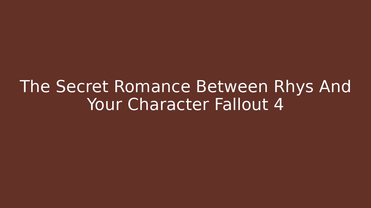 The Secret Romance Between Rhys And Your Character Fallout 4