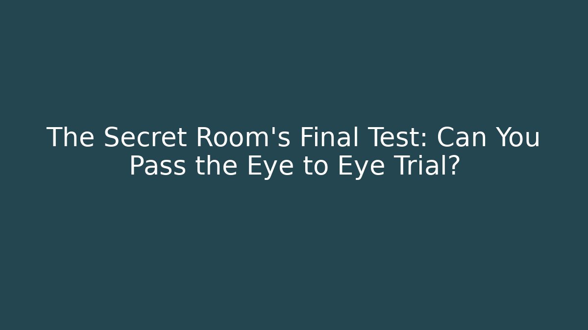 The Secret Room's Final Test: Can You Pass the Eye to Eye Trial?