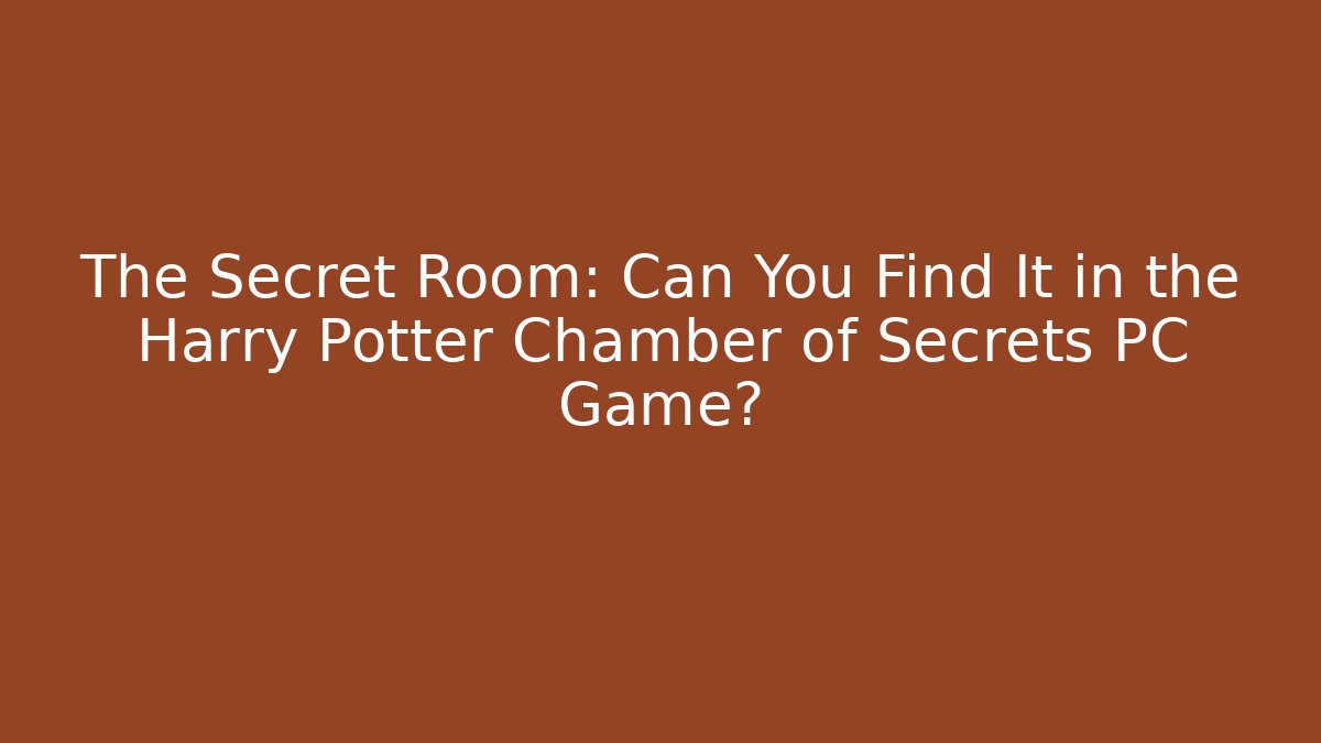 The Secret Room: Can You Find It in the Harry Potter Chamber of Secrets PC Game?