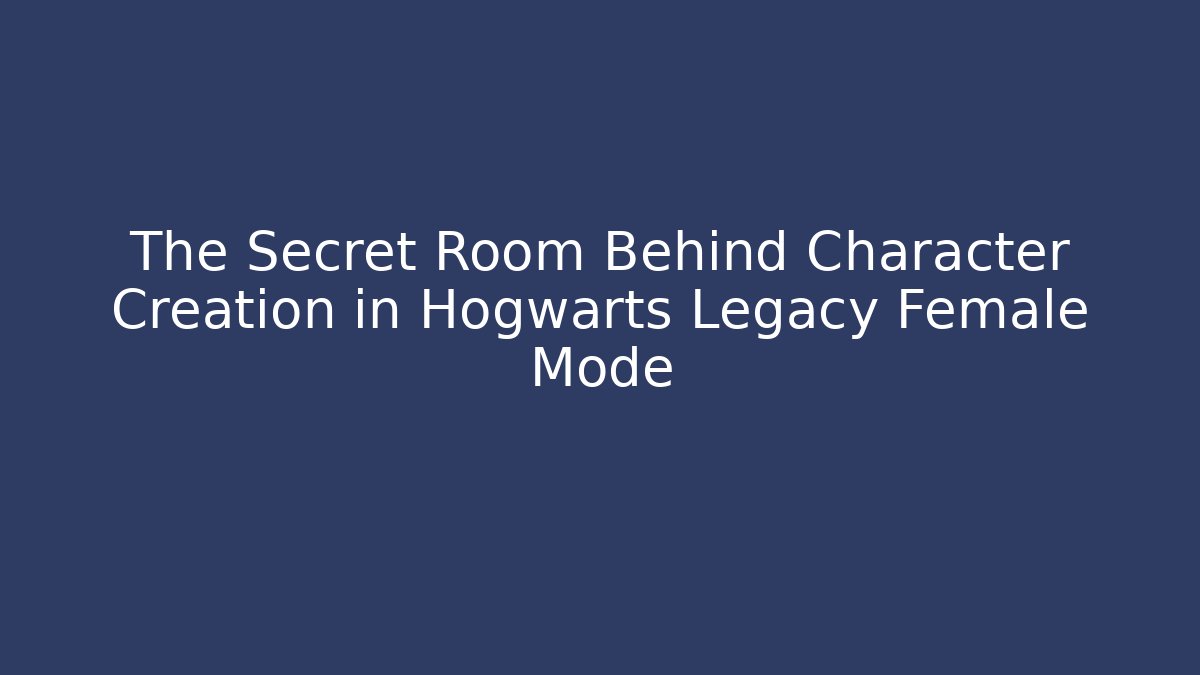 The Secret Room Behind Character Creation in Hogwarts Legacy Female Mode