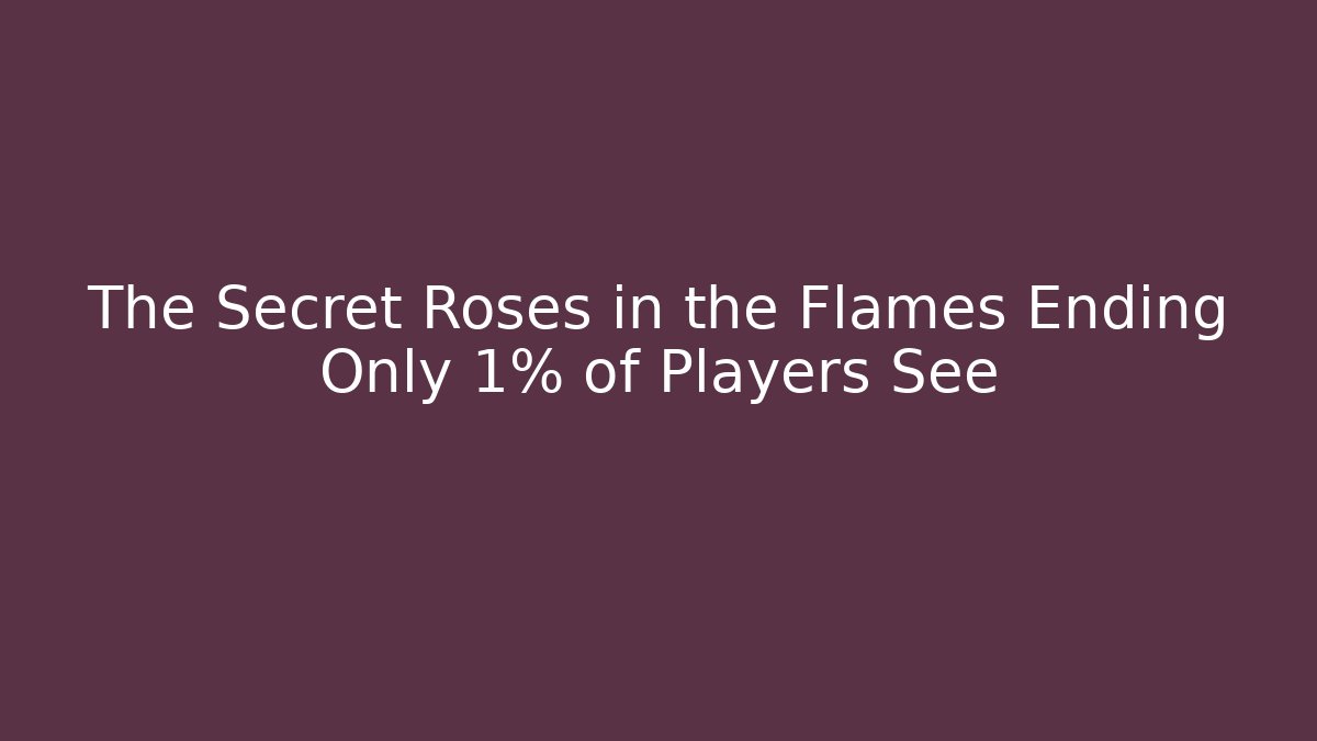 The Secret Roses in the Flames Ending Only 1% of Players See