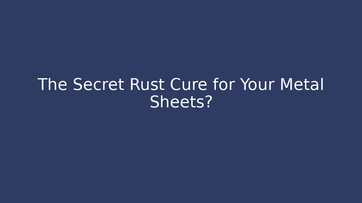 The Secret Rust Cure for Your Metal Sheets?