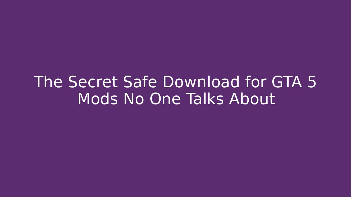 The Secret Safe Download for GTA 5 Mods No One Talks About