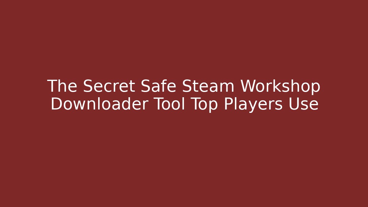 The Secret Safe Steam Workshop Downloader Tool Top Players Use - Vintage E-Juice