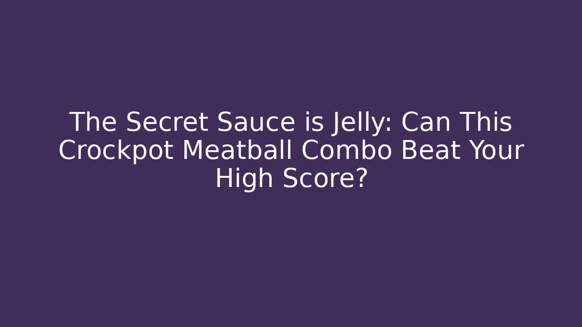 The Secret Sauce is Jelly: Can This Crockpot Meatball Combo Beat Your High Score?