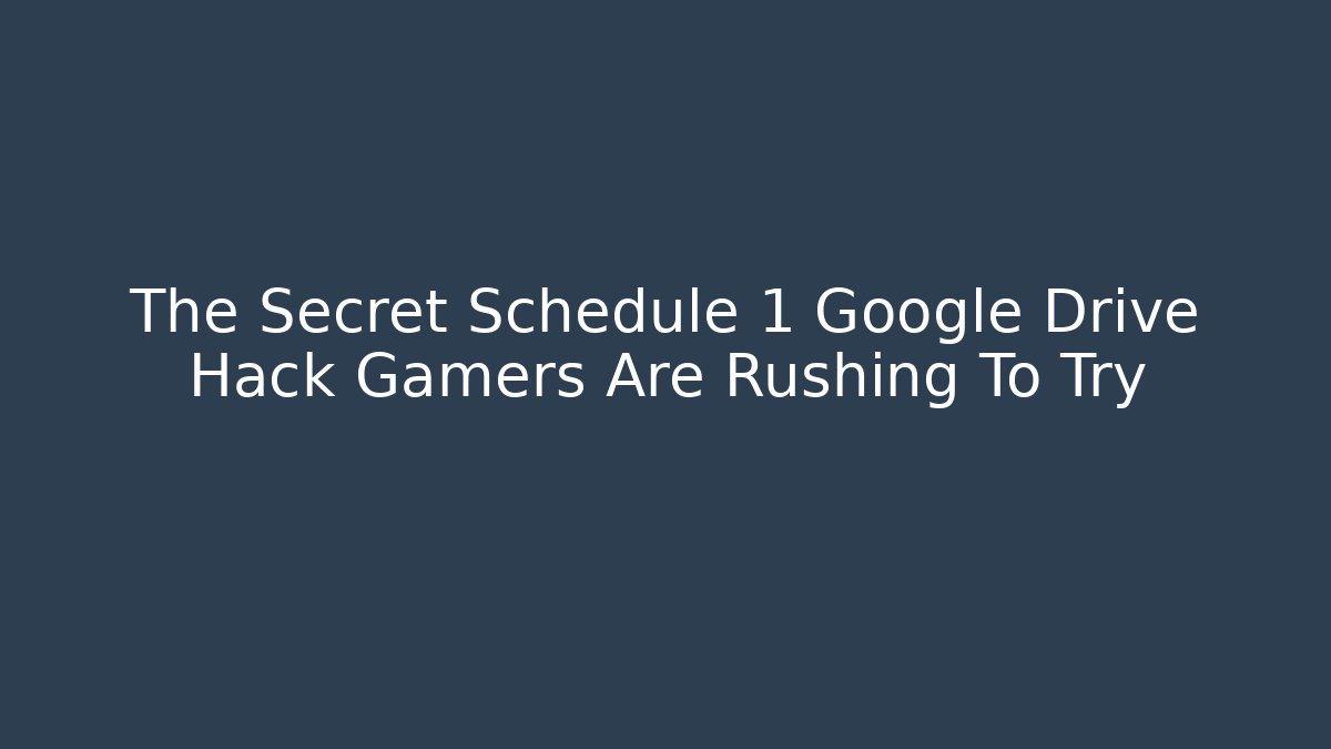 The Secret Schedule 1 Google Drive Hack Gamers Are Rushing To Try