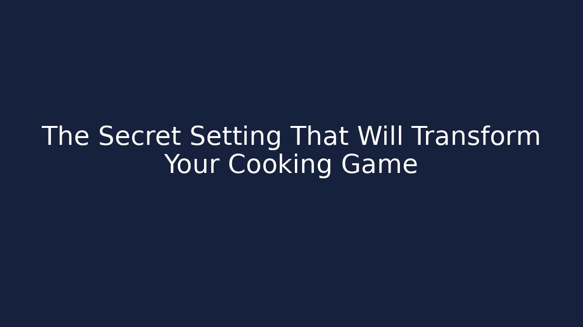 The Secret Setting That Will Transform Your Cooking Game