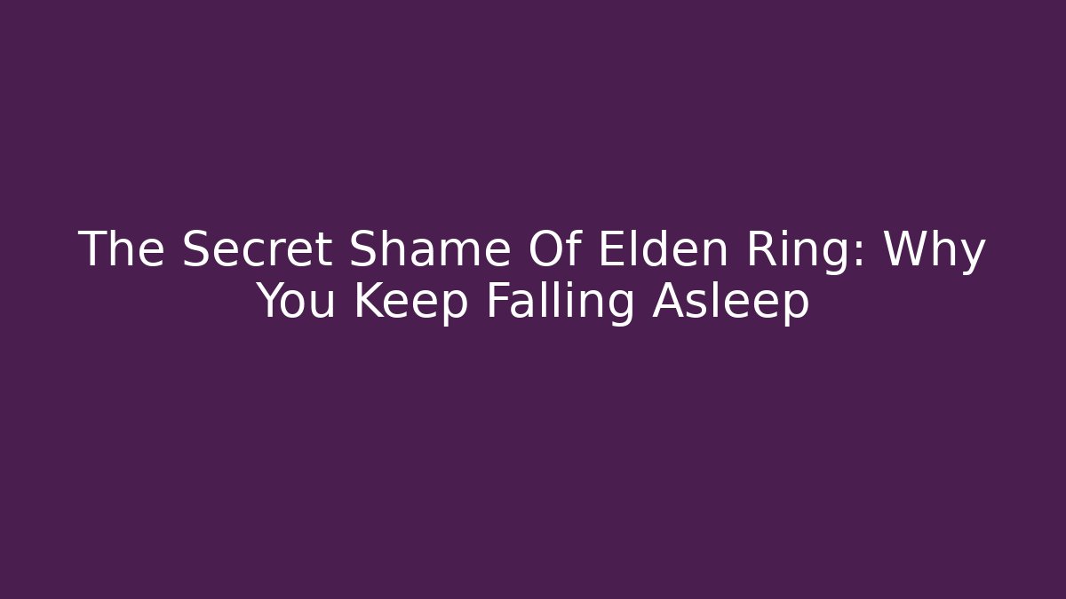 The Secret Shame Of Elden Ring: Why You Keep Falling Asleep