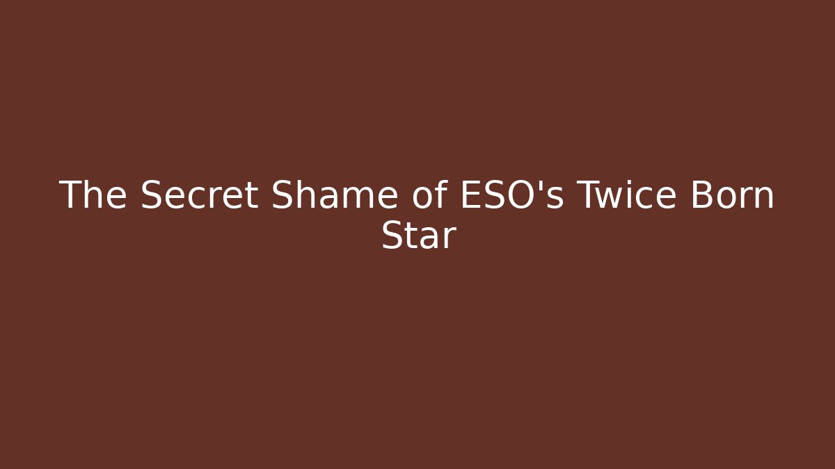 The Secret Shame of ESO's Twice Born Star