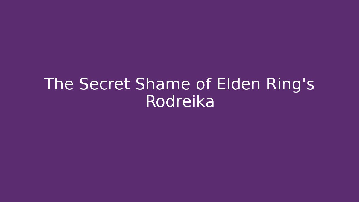 The Secret Shame of Elden Ring's Rodreika