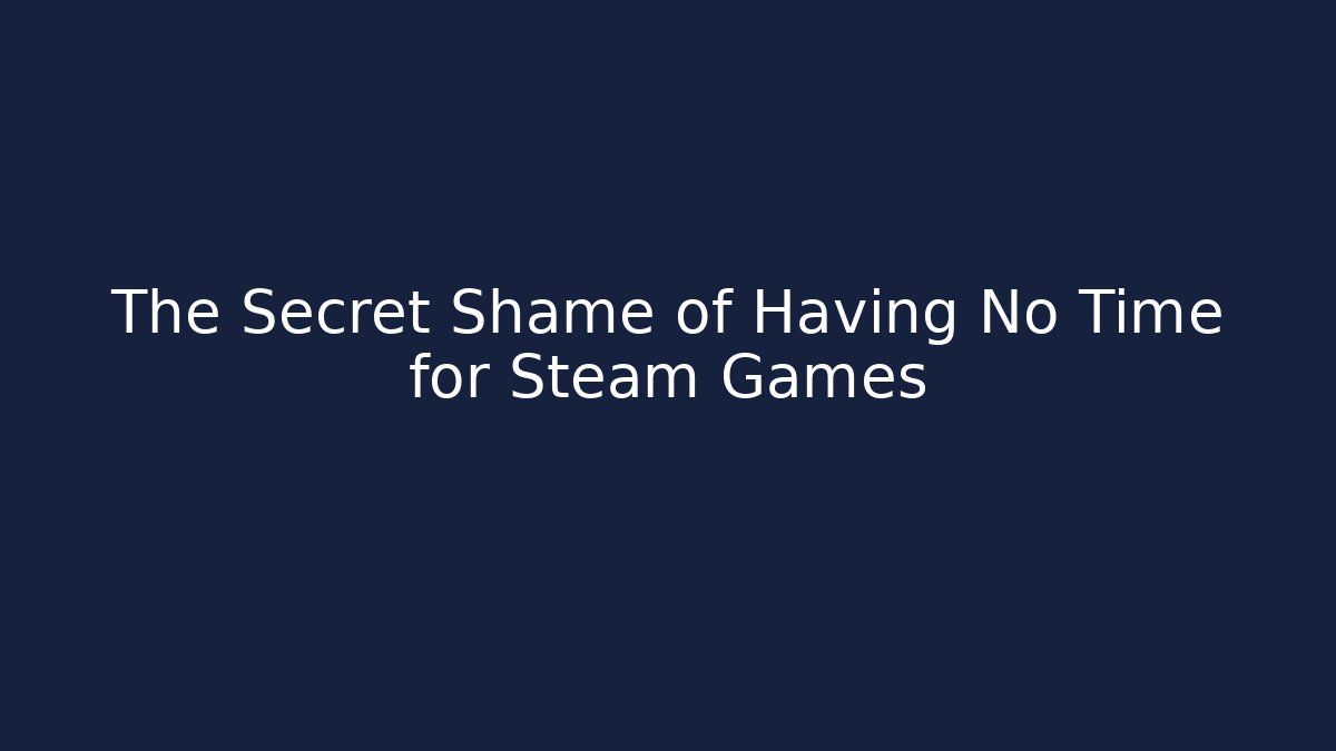 The Secret Shame of Having No Time for Steam Games