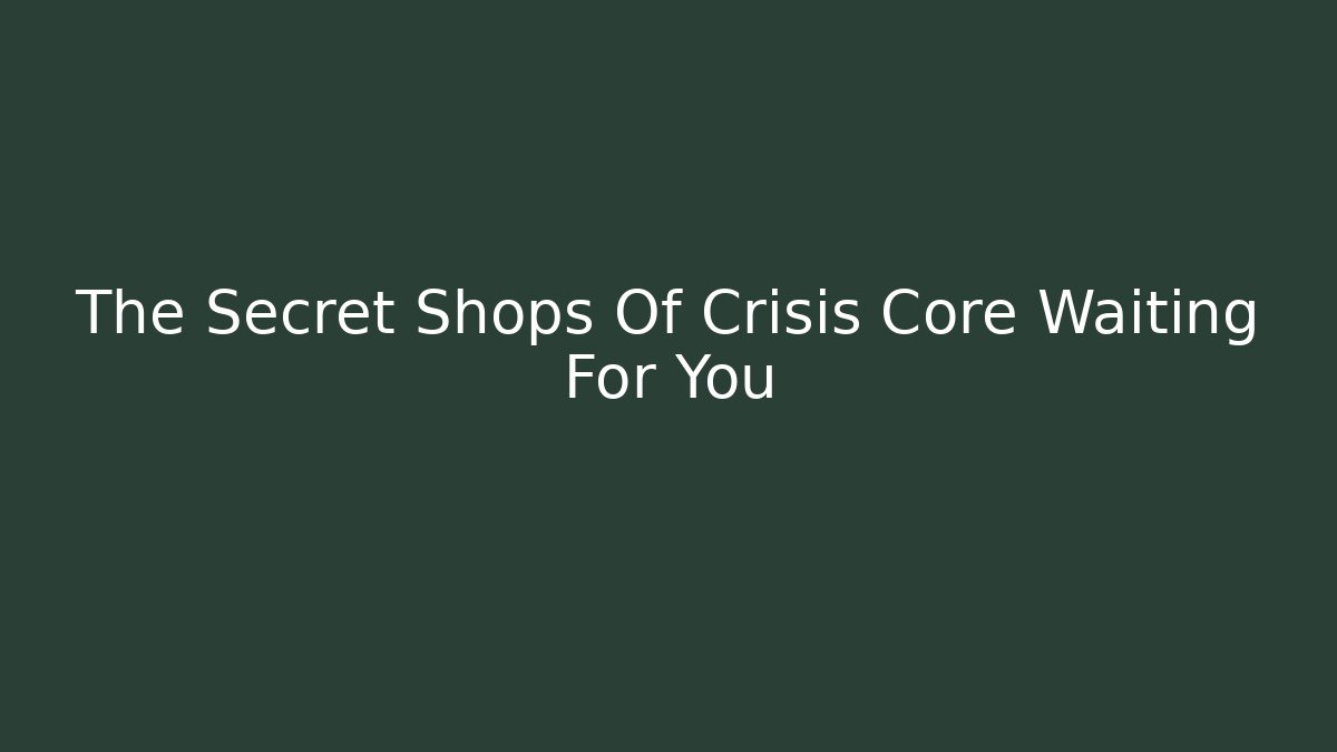 The Secret Shops Of Crisis Core Waiting For You