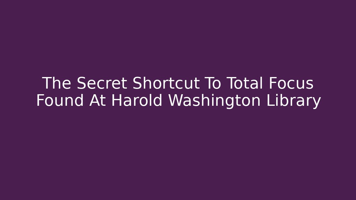 The Secret Shortcut To Total Focus Found At Harold Washington Library