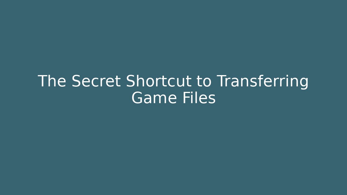 The Secret Shortcut to Transferring Game Files