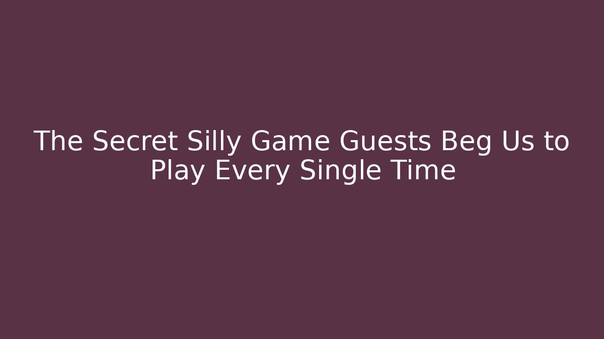 The Secret Silly Game Guests Beg Us to Play Every Single Time