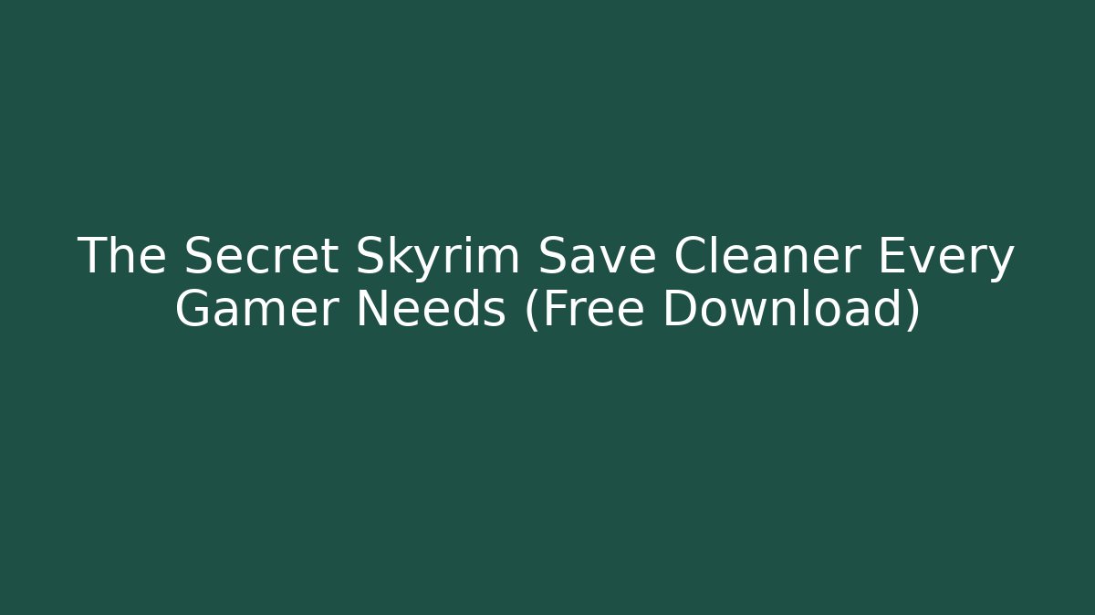 The Secret Skyrim Save Cleaner Every Gamer Needs (Free Download)