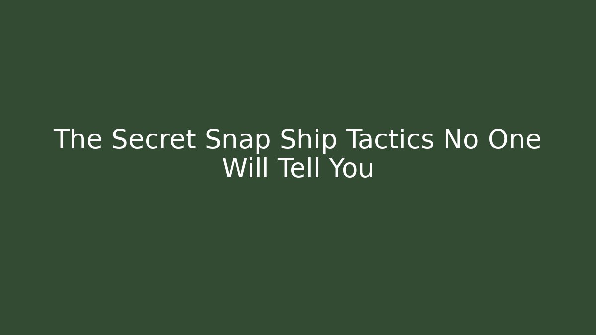 The Secret Snap Ship Tactics No One Will Tell You