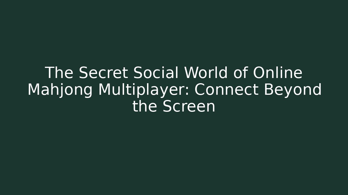 The Secret Social World of Online Mahjong Multiplayer: Connect Beyond the Screen