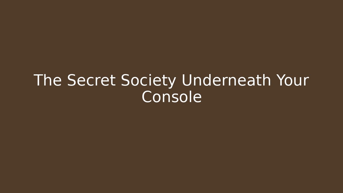 The Secret Society Underneath Your Console