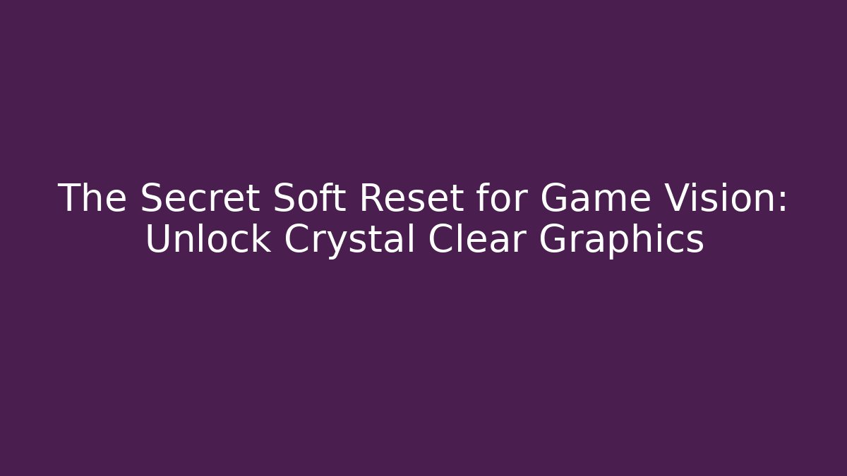 The Secret Soft Reset for Game Vision: Unlock Crystal Clear Graphics