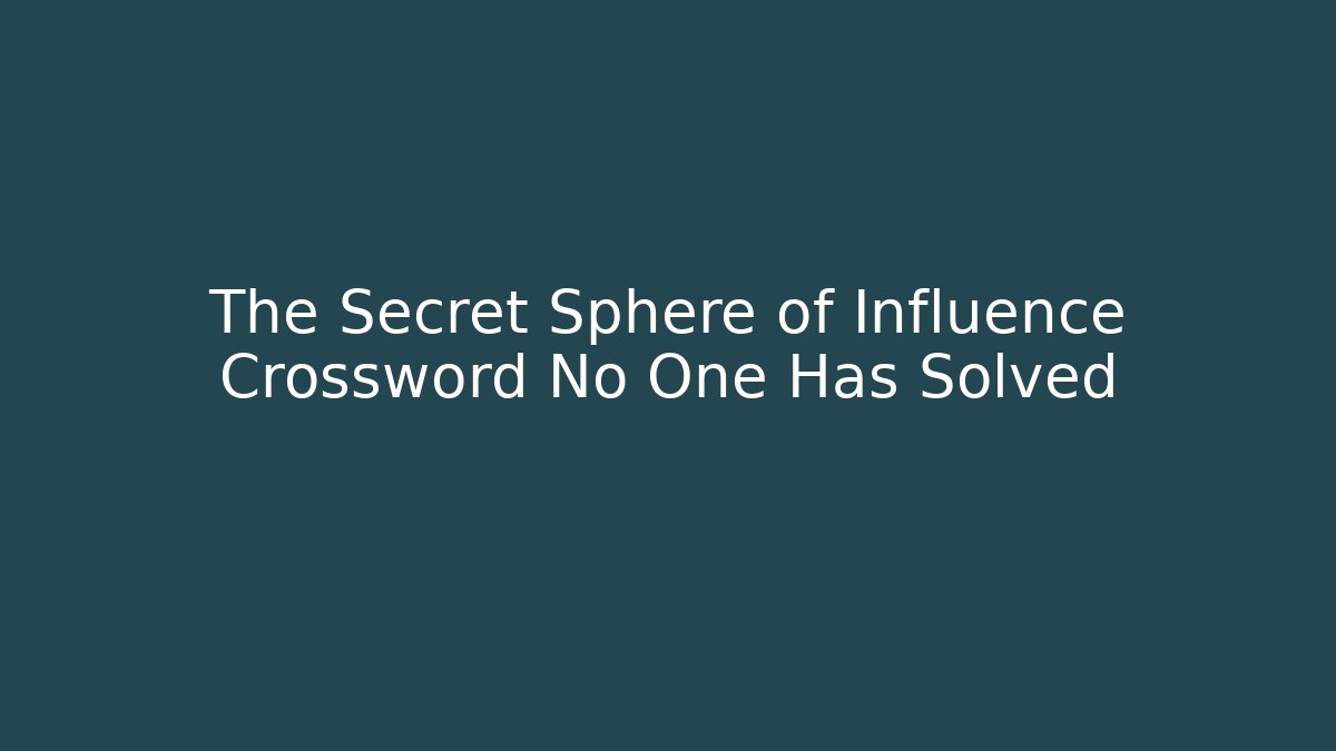 The Secret Sphere of Influence Crossword No One Has Solved