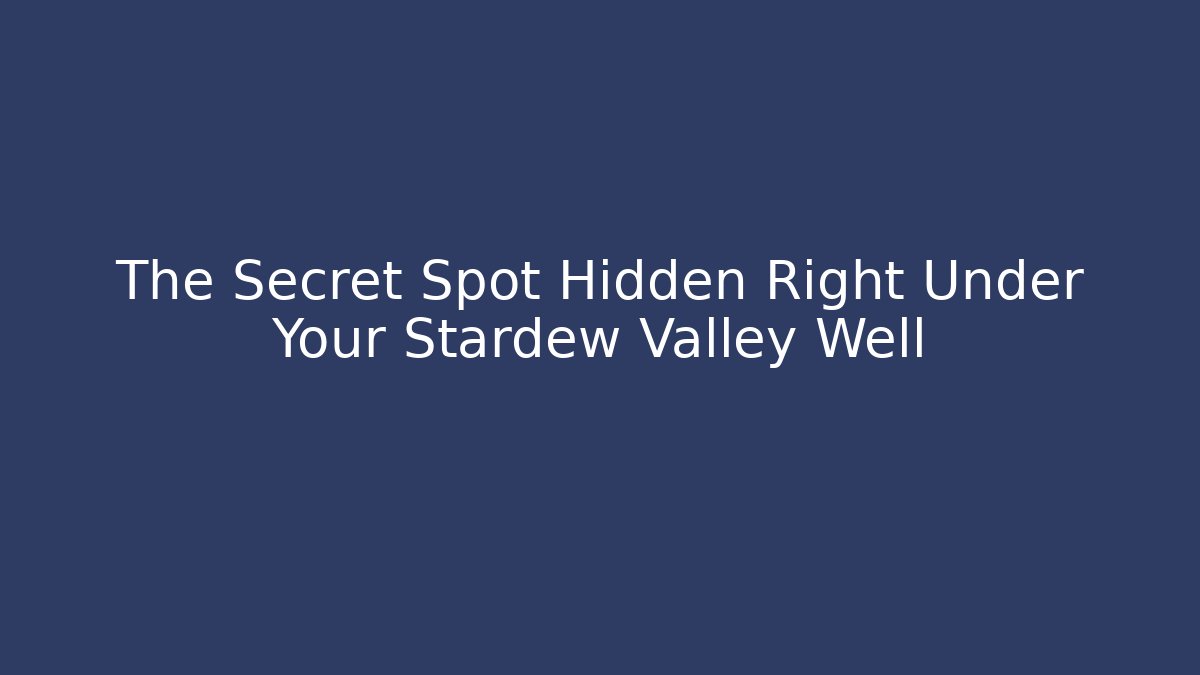 The Secret Spot Hidden Right Under Your Stardew Valley Well