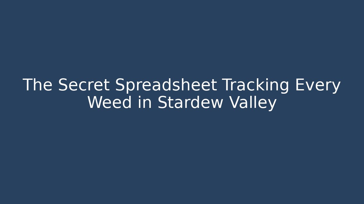 The Secret Spreadsheet Tracking Every Weed in Stardew Valley