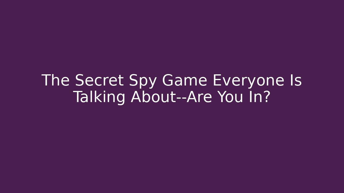 The Secret Spy Game Everyone Is Talking About—Are You In?