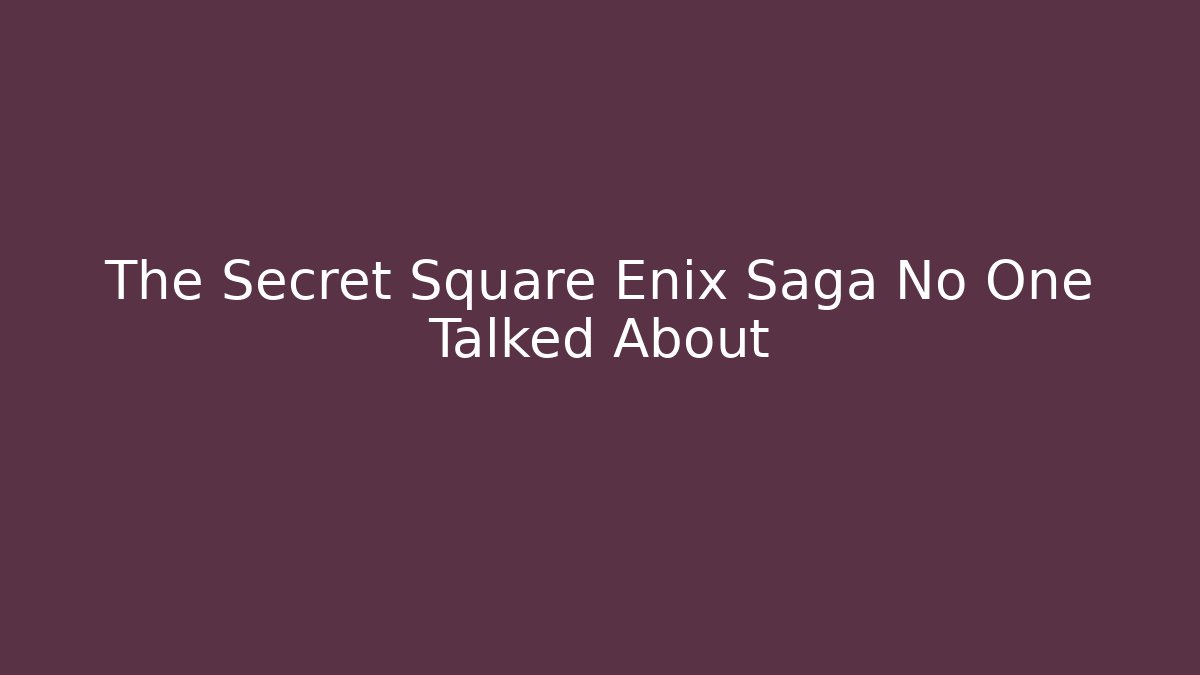 The Secret Square Enix Saga No One Talked About