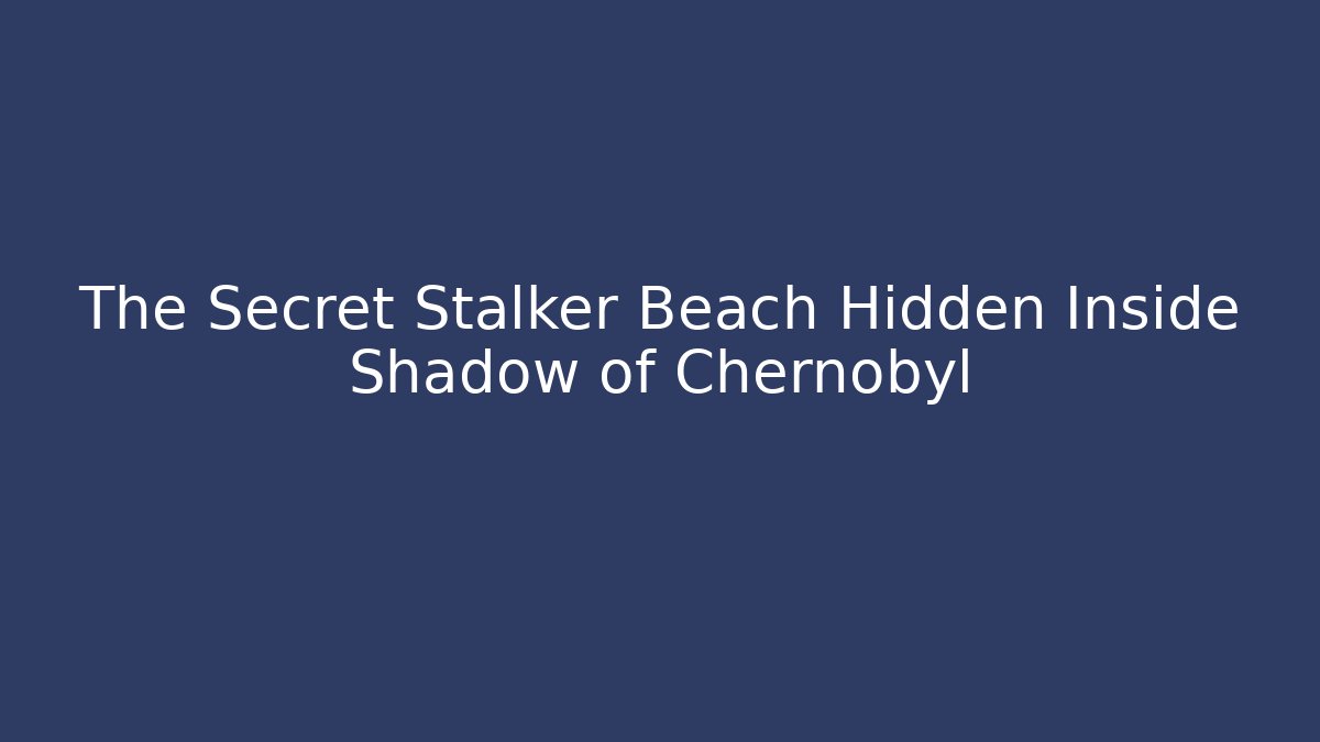 The Secret Stalker Beach Hidden Inside Shadow of Chernobyl