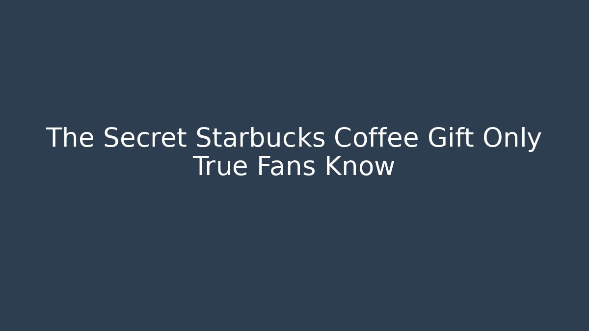 The Secret Starbucks Coffee Gift Only True Fans Know