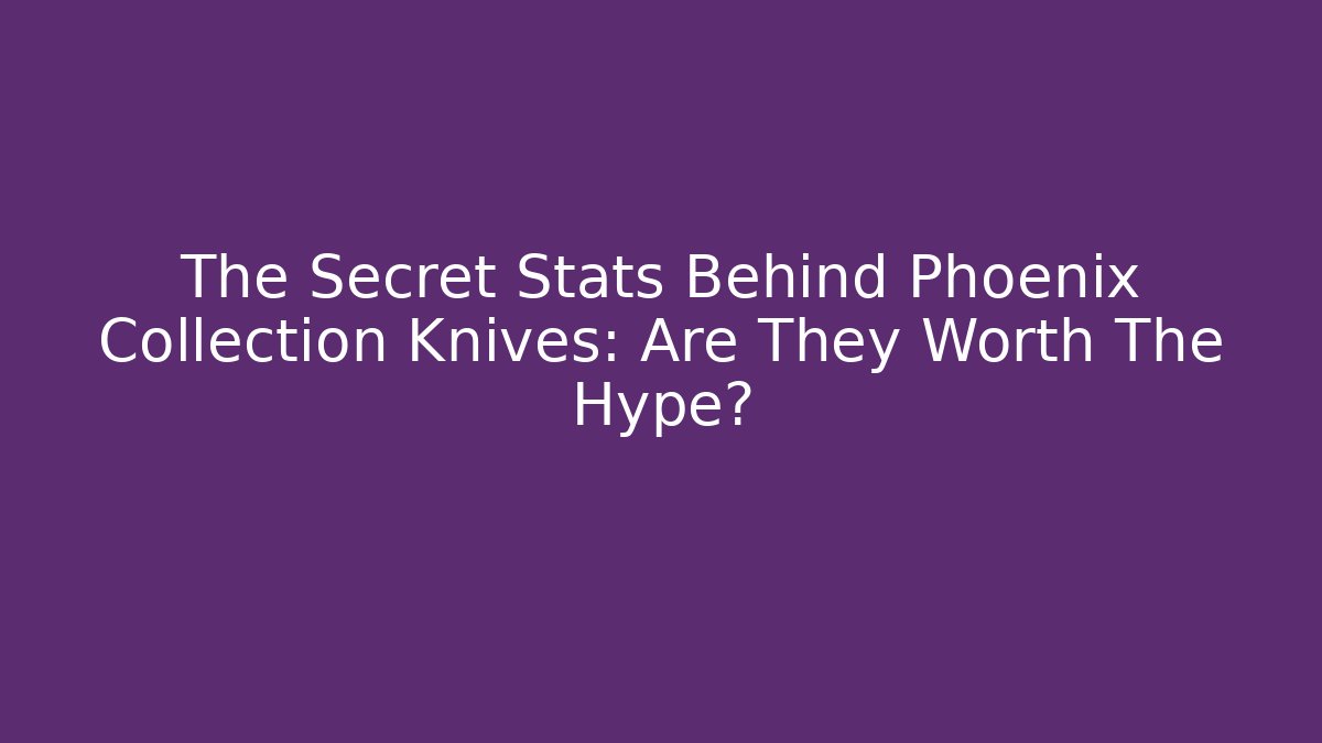 The Secret Stats Behind Phoenix Collection Knives: Are They Worth The Hype?