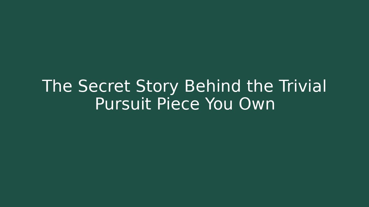 The Secret Story Behind the Trivial Pursuit Piece You Own