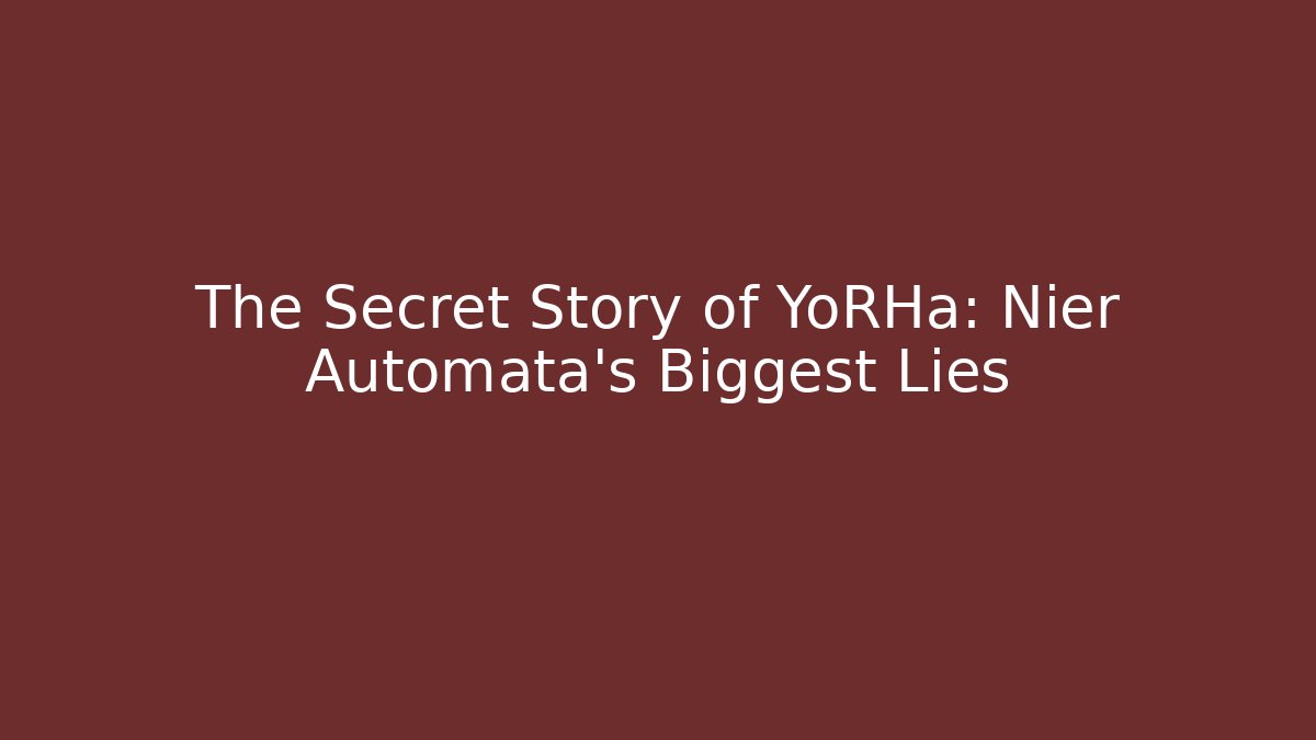 The Secret Story of YoRHa: Nier Automata's Biggest Lies