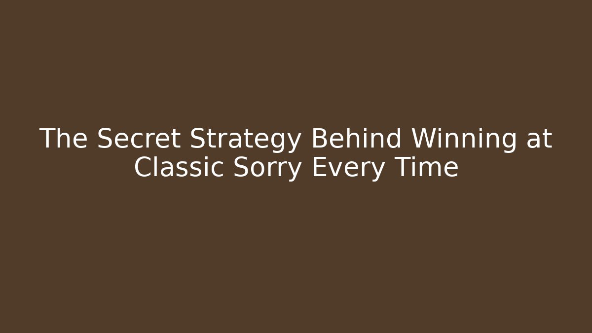 The Secret Strategy Behind Winning at Classic Sorry Every Time