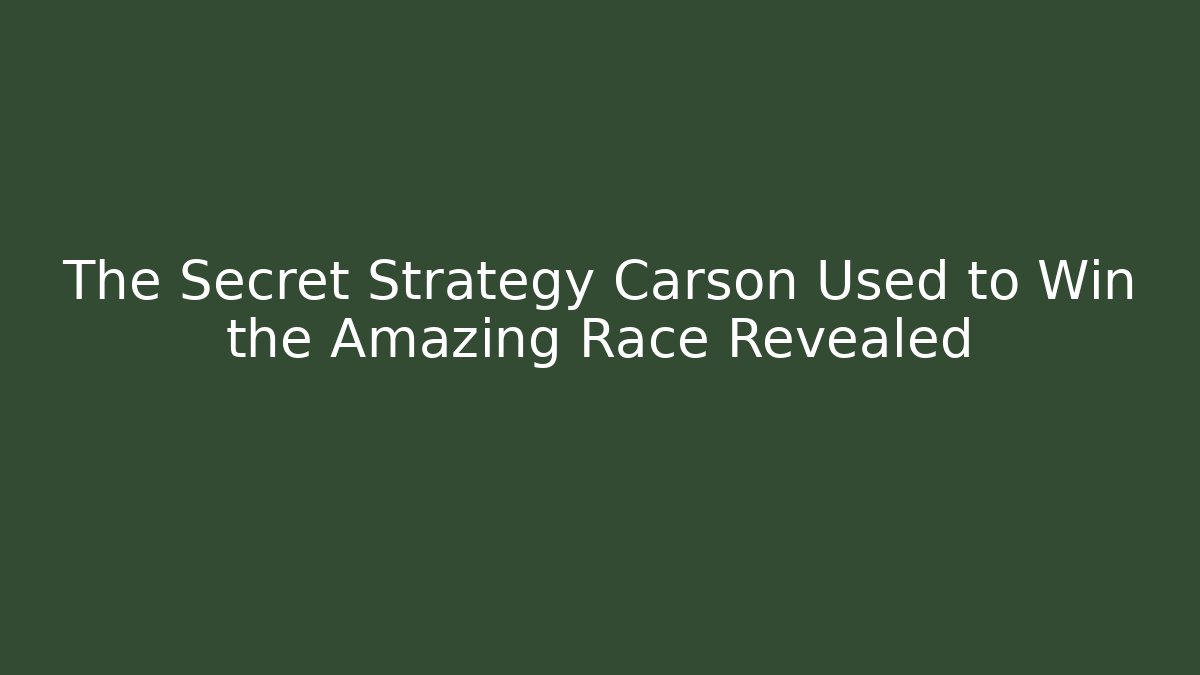 The Secret Strategy Carson Used to Win the Amazing Race Revealed