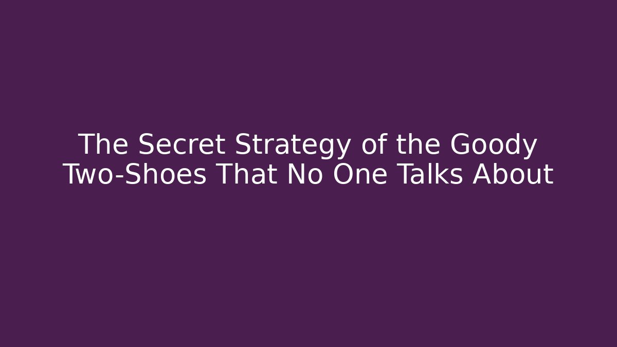 The Secret Strategy of the Goody Two-Shoes That No One Talks About