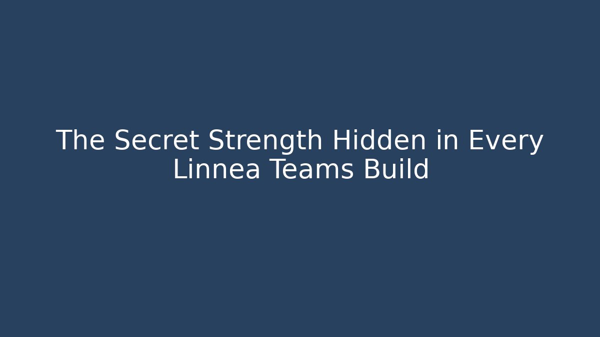 The Secret Strength Hidden in Every Linnea Teams Build