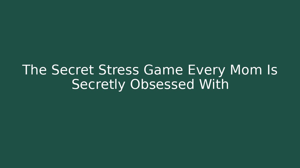 The Secret Stress Game Every Mom Is Secretly Obsessed With