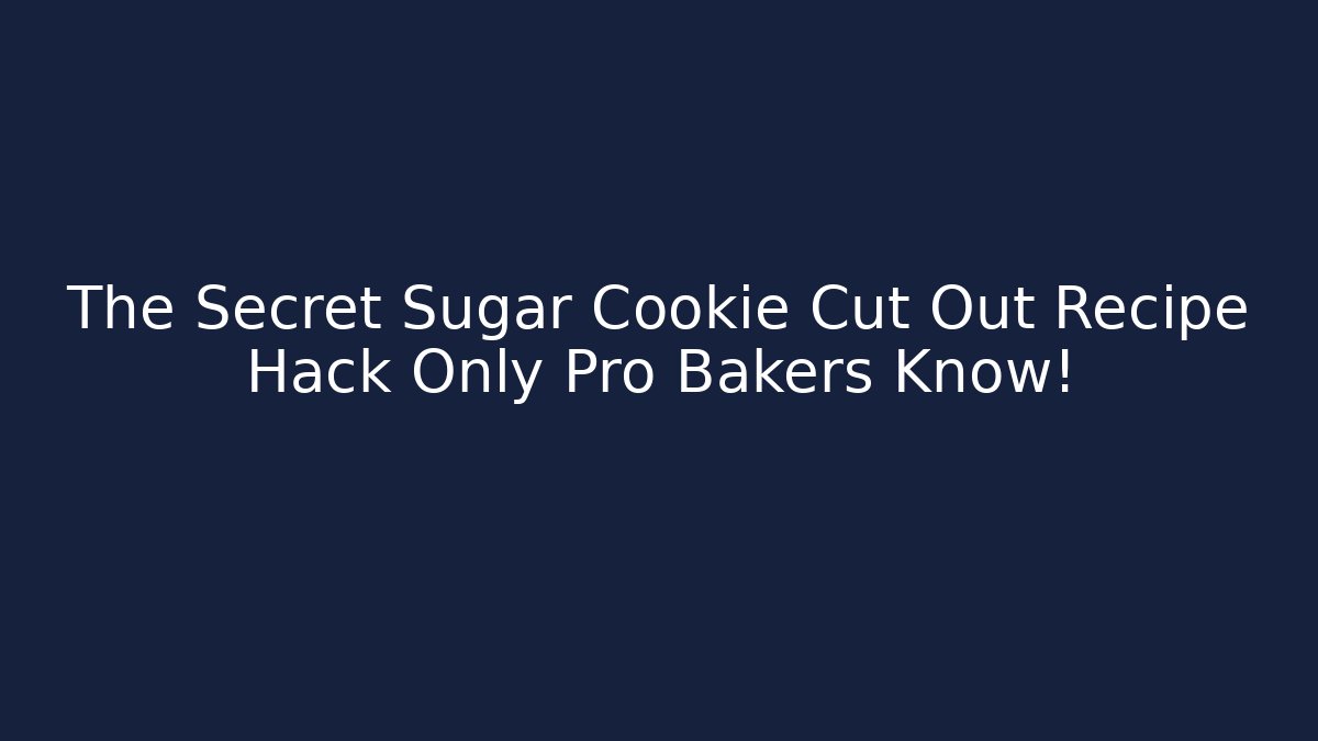 The Secret Sugar Cookie Cut Out Recipe Hack Only Pro Bakers Know!