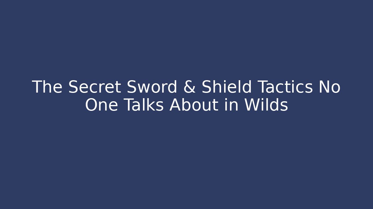 The Secret Sword & Shield Tactics No One Talks About in Wilds