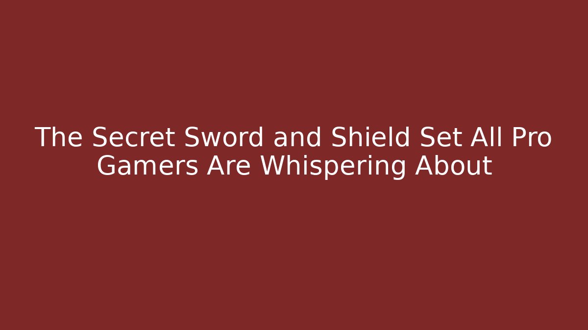 The Secret Sword and Shield Set All Pro Gamers Are Whispering About