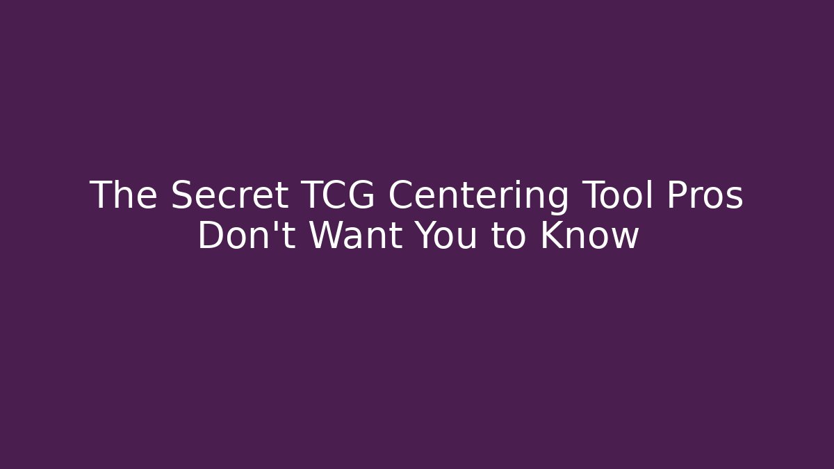 The Secret TCG Centering Tool Pros Don’t Want You to Know