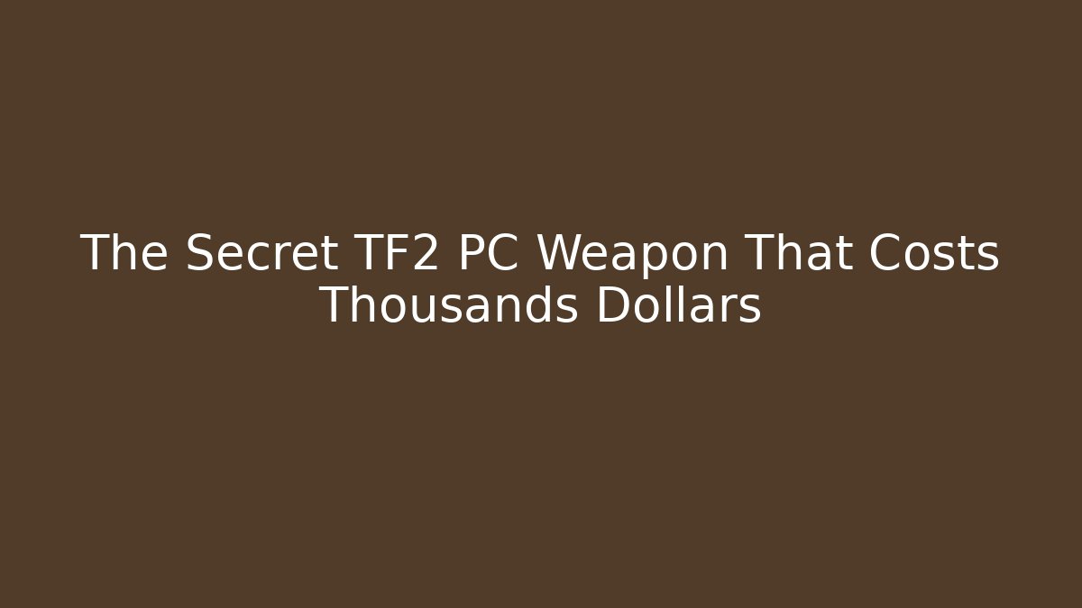 The Secret TF2 PC Weapon That Costs Thousands Dollars